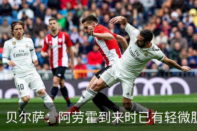 贝尔萨：阿劳霍到来时已有轻微肌肉问题，当然我们对他受伤有责任