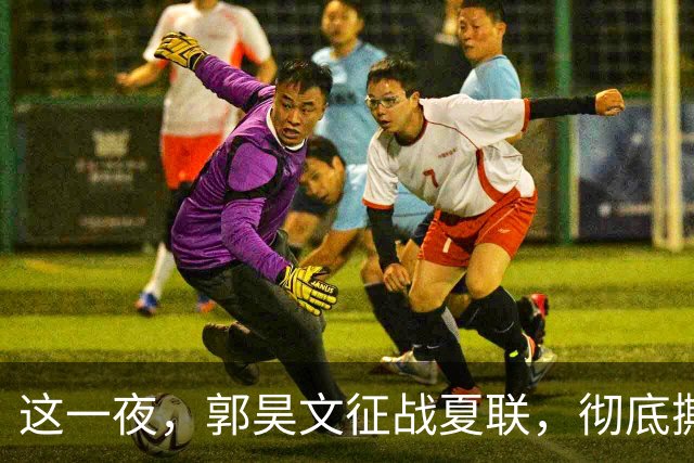 这一夜，郭昊文征战夏联，彻底撕碎了男篮集训队的体面